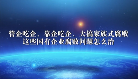 管企吃企、靠企吃企、家族式腐败……国企腐败问题怎么治？