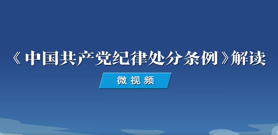 《中国共产党纪律处分条例》解读微视频丨本次《条例》修订体现了哪些特点